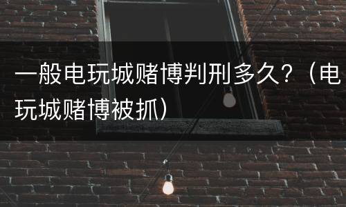 一般电玩城赌博判刑多久?（电玩城赌博被抓）