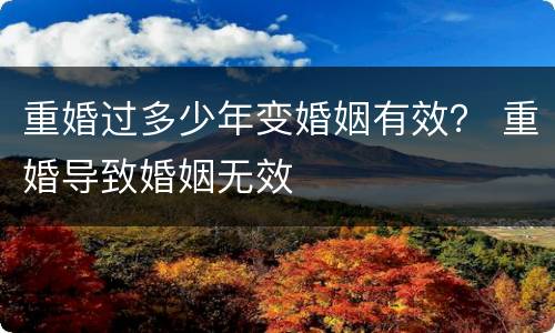 重婚过多少年变婚姻有效？ 重婚导致婚姻无效