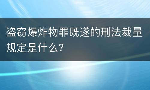 盗窃爆炸物罪既遂的刑法裁量规定是什么？