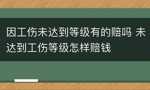 因工伤未达到等级有的赔吗 未达到工伤等级怎样赔钱