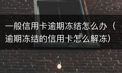一般信用卡逾期冻结怎么办（逾期冻结的信用卡怎么解冻）