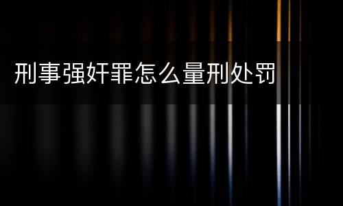 刑事强奸罪怎么量刑处罚