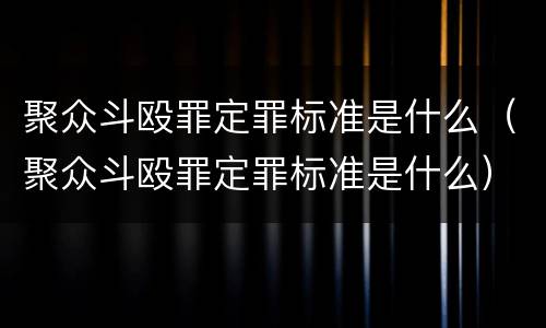 聚众斗殴罪定罪标准是什么（聚众斗殴罪定罪标准是什么）