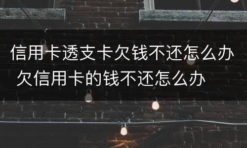 信用卡透支卡欠钱不还怎么办 欠信用卡的钱不还怎么办