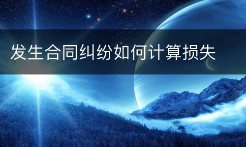 发生合同纠纷如何计算损失