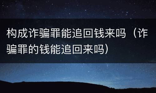 构成诈骗罪能追回钱来吗（诈骗罪的钱能追回来吗）
