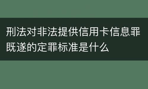 刑法对非法提供信用卡信息罪既遂的定罪标准是什么