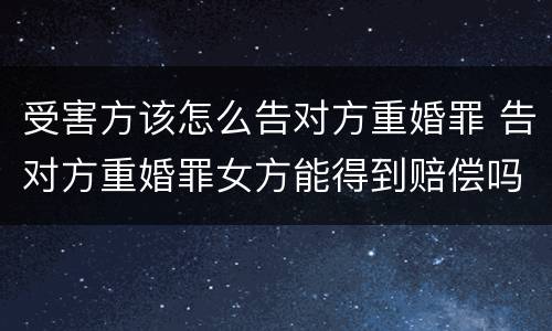 受害方该怎么告对方重婚罪 告对方重婚罪女方能得到赔偿吗