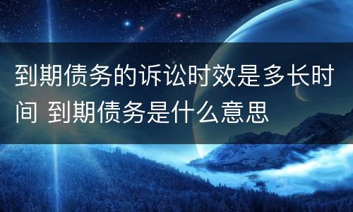 到期债务的诉讼时效是多长时间 到期债务是什么意思