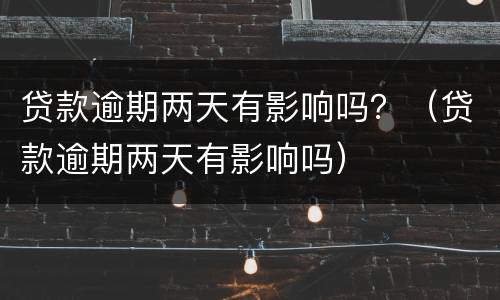 贷款逾期两天有影响吗？（贷款逾期两天有影响吗）