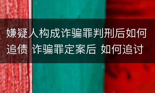 嫌疑人构成诈骗罪判刑后如何追债 诈骗罪定案后 如何追讨