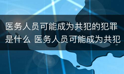 医务人员可能成为共犯的犯罪是什么 医务人员可能成为共犯的犯罪为