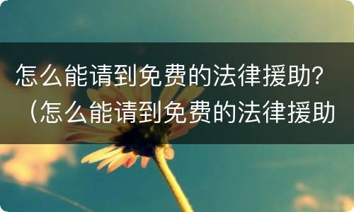 怎么能请到免费的法律援助？（怎么能请到免费的法律援助律师）