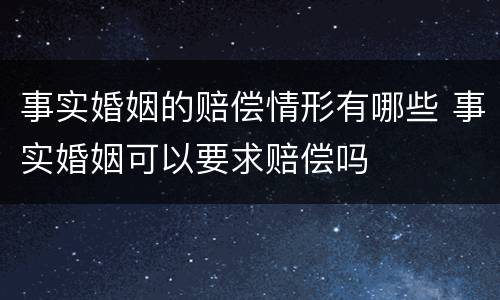 事实婚姻的赔偿情形有哪些 事实婚姻可以要求赔偿吗