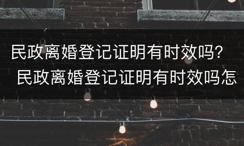 民政离婚登记证明有时效吗？ 民政离婚登记证明有时效吗怎么办
