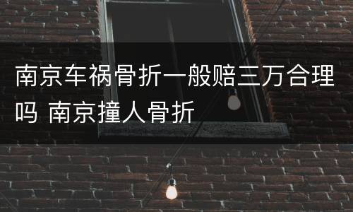 南京车祸骨折一般赔三万合理吗 南京撞人骨折