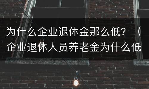 为什么企业退休金那么低？（企业退休人员养老金为什么低）