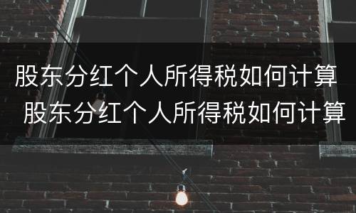 股东分红个人所得税如何计算 股东分红个人所得税如何计算公式