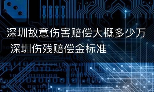 深圳故意伤害赔偿大概多少万 深圳伤残赔偿金标准