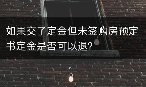 如果交了定金但未签购房预定书定金是否可以退？