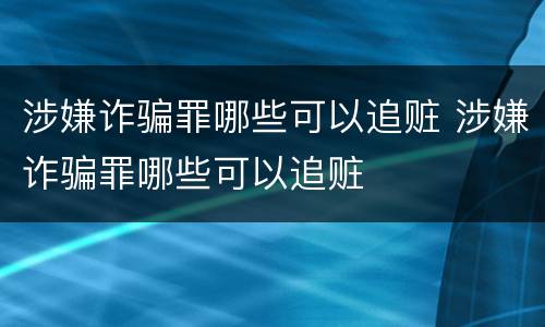 涉嫌诈骗罪哪些可以追赃 涉嫌诈骗罪哪些可以追赃