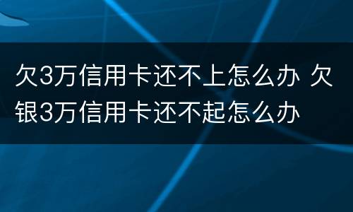 欠3万信用卡还不上怎么办 欠银3万信用卡还不起怎么办
