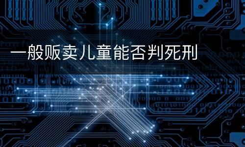 一般贩卖儿童能否判死刑