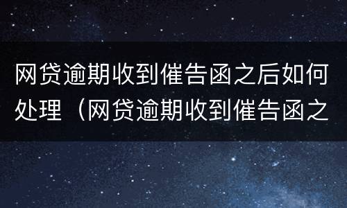 网贷逾期收到催告函之后如何处理（网贷逾期收到催告函之后如何处理违章）
