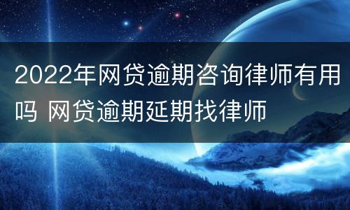 2022年网贷逾期咨询律师有用吗 网贷逾期延期找律师