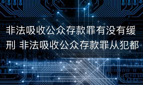 非法吸收公众存款罪有没有缓刑 非法吸收公众存款罪从犯都能判缓吗