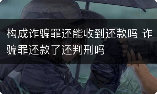 构成诈骗罪还能收到还款吗 诈骗罪还款了还判刑吗