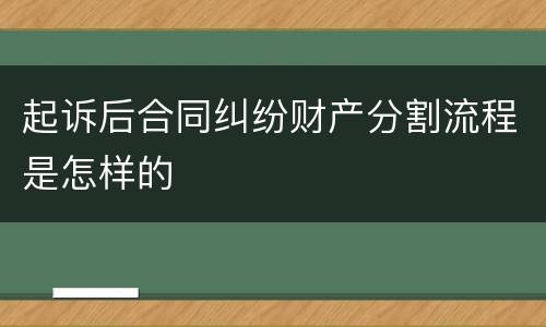 起诉后合同纠纷财产分割流程是怎样的