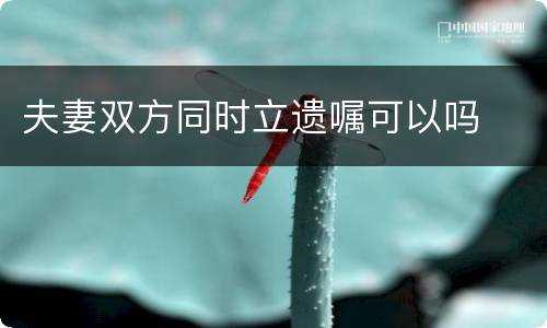 夫妻双方同时立遗嘱可以吗