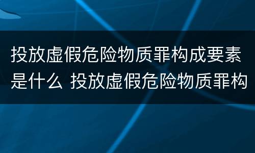 投放虚假危险物质罪构成要素是什么 投放虚假危险物质罪构成要素是什么内容
