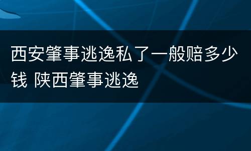 西安肇事逃逸私了一般赔多少钱 陕西肇事逃逸