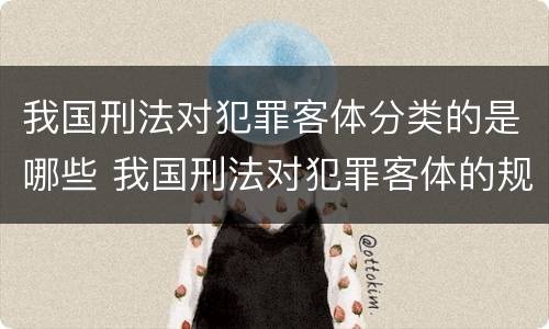 我国刑法对犯罪客体分类的是哪些 我国刑法对犯罪客体的规定方式