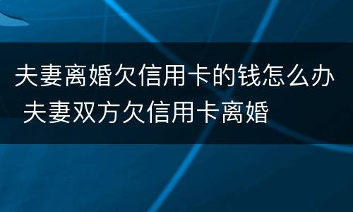 夫妻离婚欠信用卡的钱怎么办 夫妻双方欠信用卡离婚