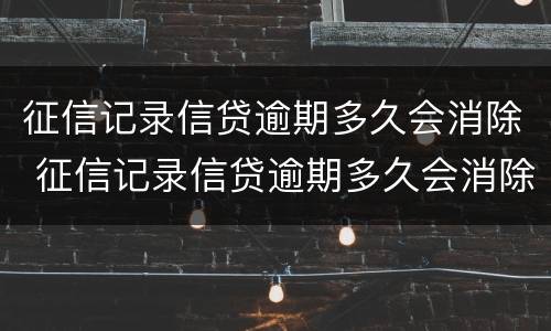征信记录信贷逾期多久会消除 征信记录信贷逾期多久会消除呢