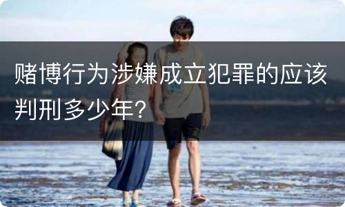赌博行为涉嫌成立犯罪的应该判刑多少年？