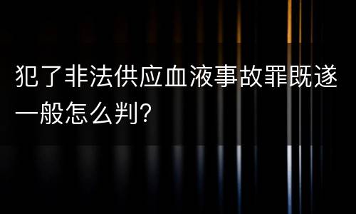 犯了非法供应血液事故罪既遂一般怎么判?