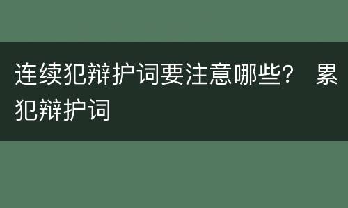 连续犯辩护词要注意哪些？ 累犯辩护词