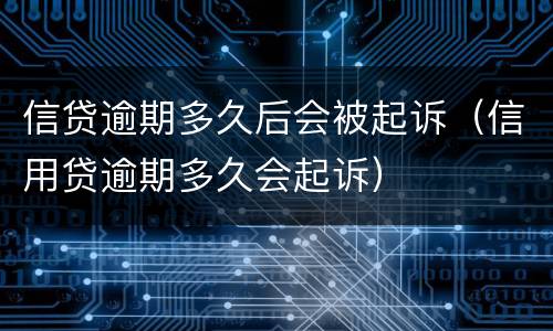信贷逾期多久后会被起诉（信用贷逾期多久会起诉）