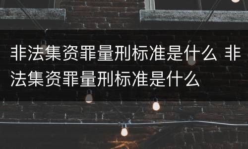 非法集资罪量刑标准是什么 非法集资罪量刑标准是什么