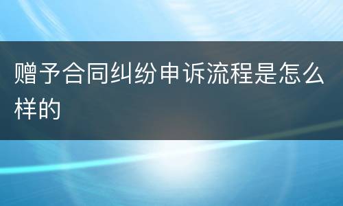 赠予合同纠纷申诉流程是怎么样的