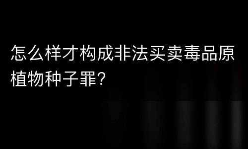 怎么样才构成非法买卖毒品原植物种子罪?