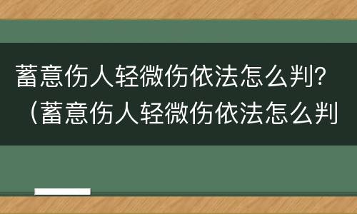 蓄意伤人轻微伤依法怎么判？（蓄意伤人轻微伤依法怎么判定）