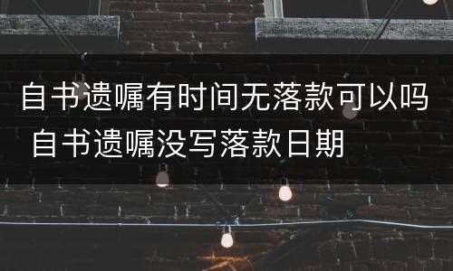 自书遗嘱有时间无落款可以吗 自书遗嘱没写落款日期