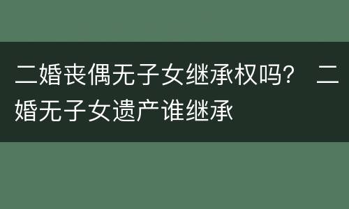 二婚丧偶无子女继承权吗？ 二婚无子女遗产谁继承