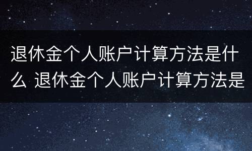 退休金个人账户计算方法是什么 退休金个人账户计算方法是什么样的