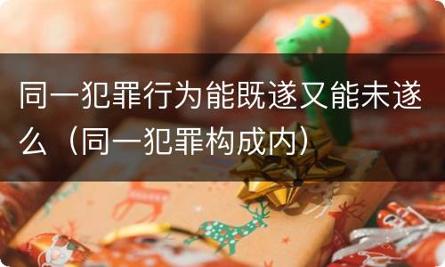 同一犯罪行为能既遂又能未遂么（同一犯罪构成内）